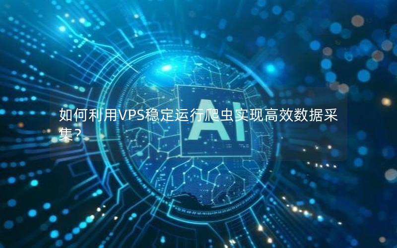 如何利用VPS稳定运行爬虫实现高效数据采集？