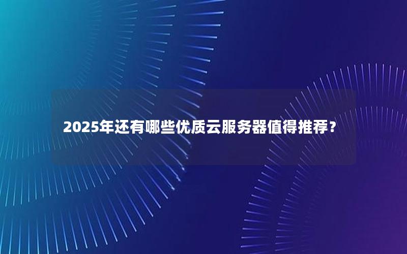 2025年还有哪些优质云服务器值得推荐？