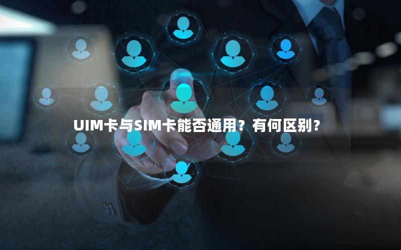 UIM卡与SIM卡能否通用？有何区别？