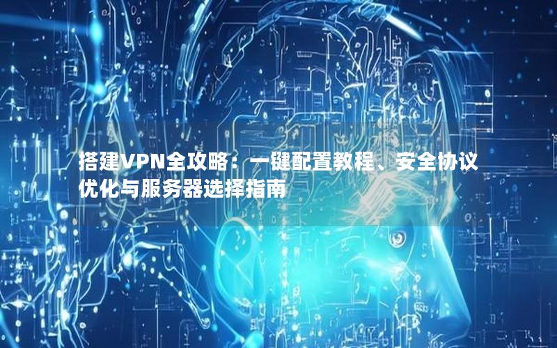 搭建VPN全攻略：一键配置教程、安全协议优化与服务器选择指南