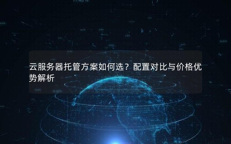 云服务器托管方案如何选？配置对比与价格优势解析