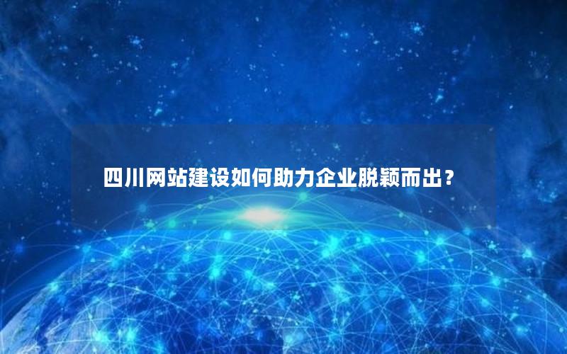 四川网站建设如何助力企业脱颖而出？