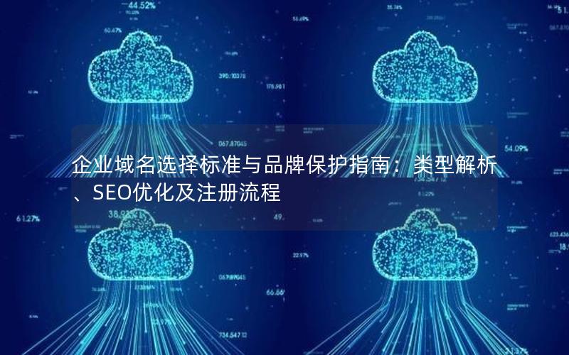 企业域名选择标准与品牌保护指南：类型解析、SEO优化及注册流程