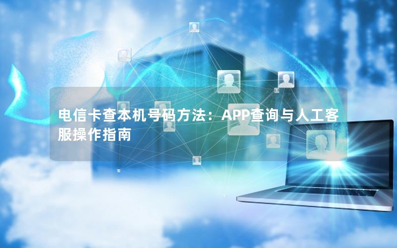 电信卡查本机号码方法：APP查询与人工客服操作指南