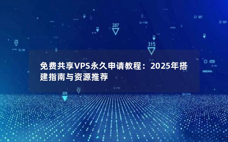 免费共享VPS永久申请教程：2025年搭建指南与资源推荐