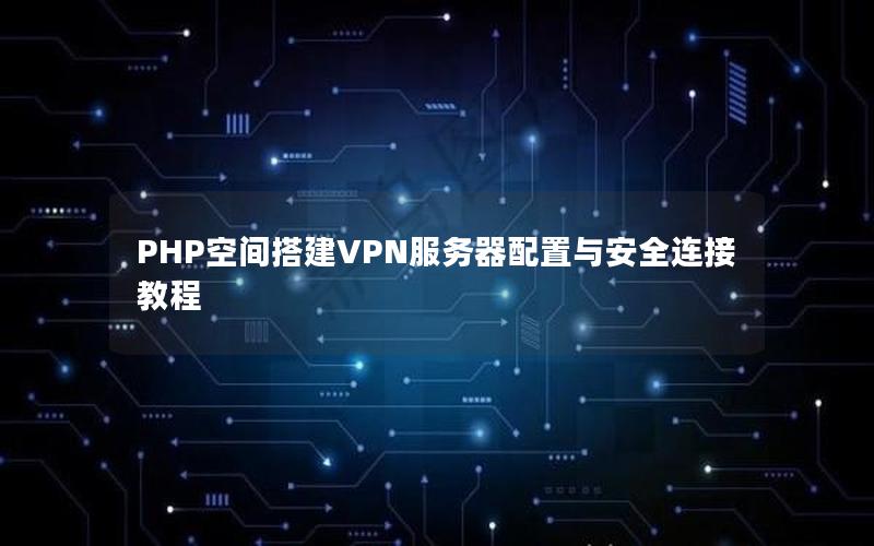 PHP空间搭建VPN服务器配置与安全连接教程