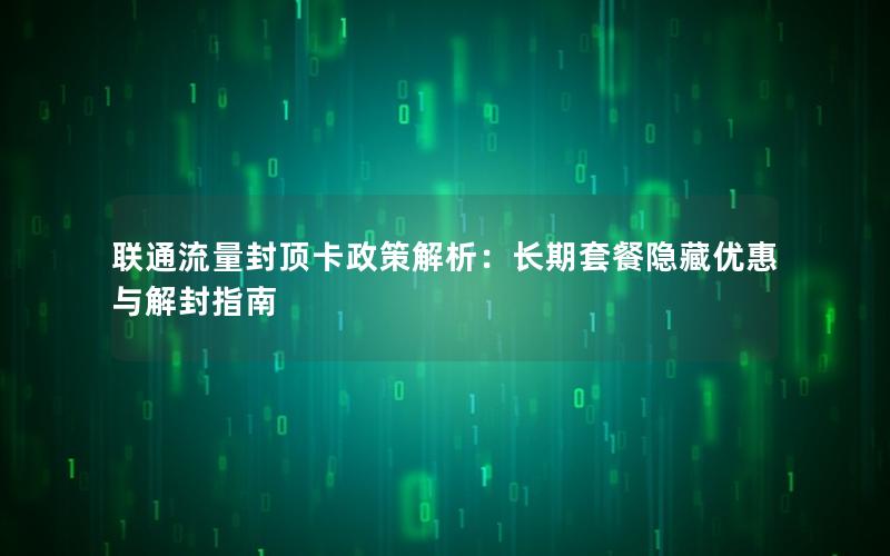 联通流量封顶卡政策解析：长期套餐隐藏优惠与解封指南