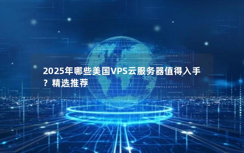 2025年哪些美国VPS云服务器值得入手？精选推荐