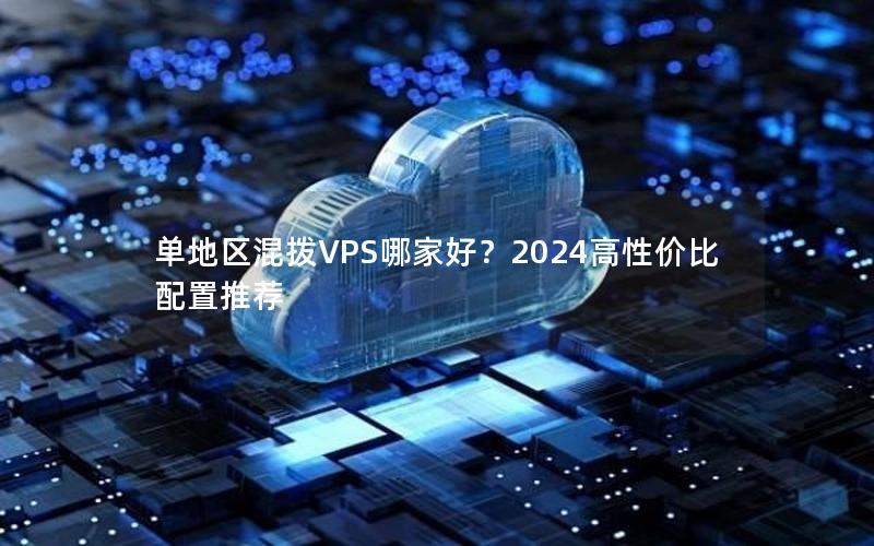 单地区混拨VPS哪家好？2024高性价比配置推荐