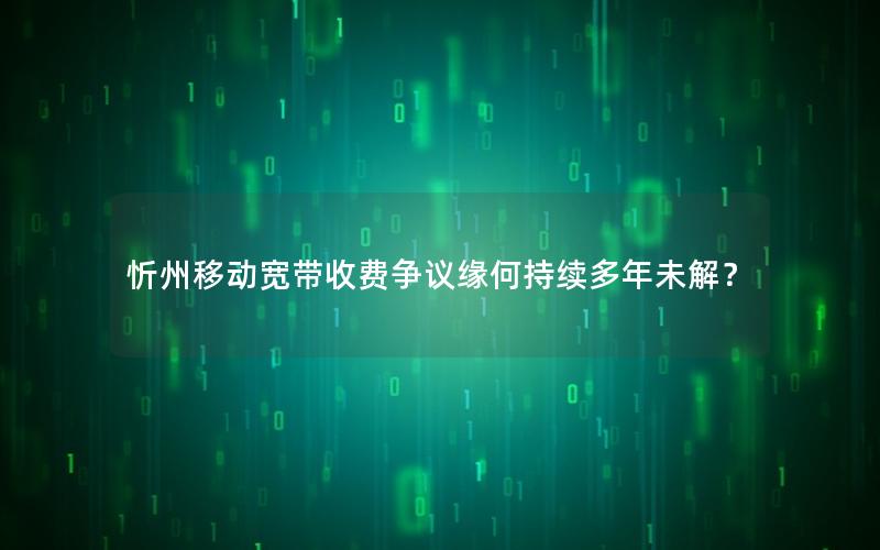 忻州移动宽带收费争议缘何持续多年未解？