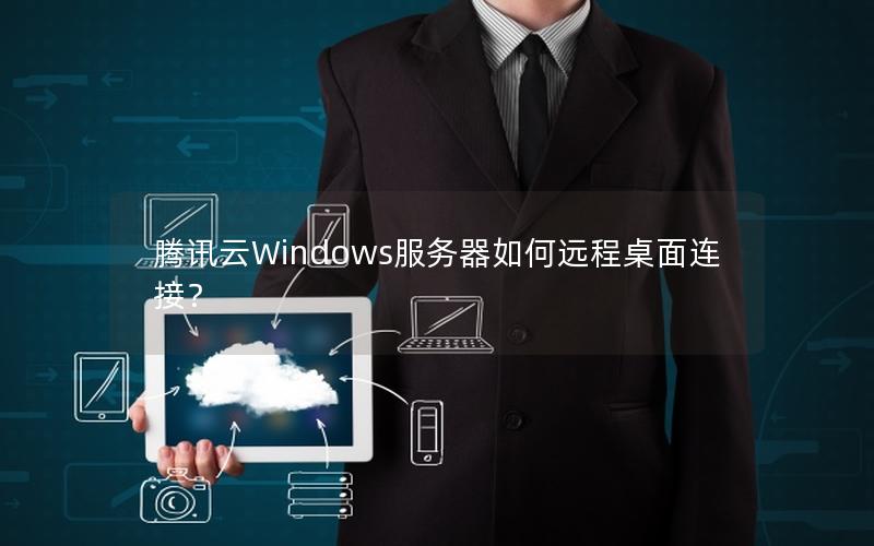 腾讯云Windows服务器如何远程桌面连接？