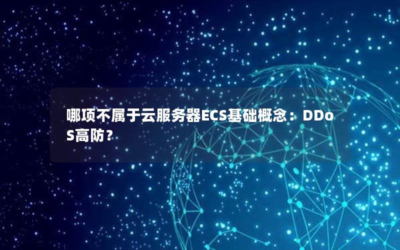 哪项不属于云服务器ECS基础概念：DDoS高防？