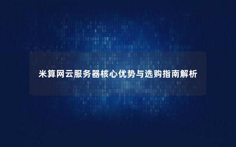 米算网云服务器核心优势与选购指南解析