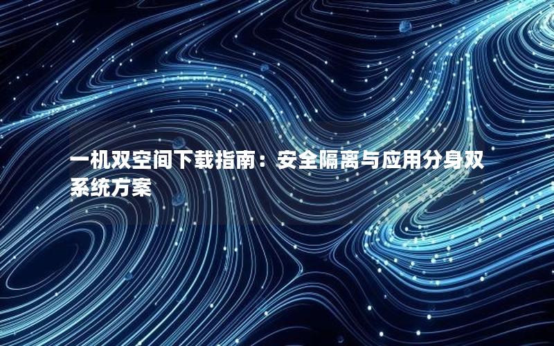 一机双空间下载指南：安全隔离与应用分身双系统方案