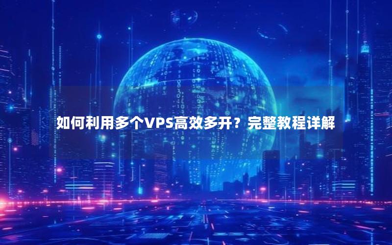 如何利用多个VPS高效多开？完整教程详解