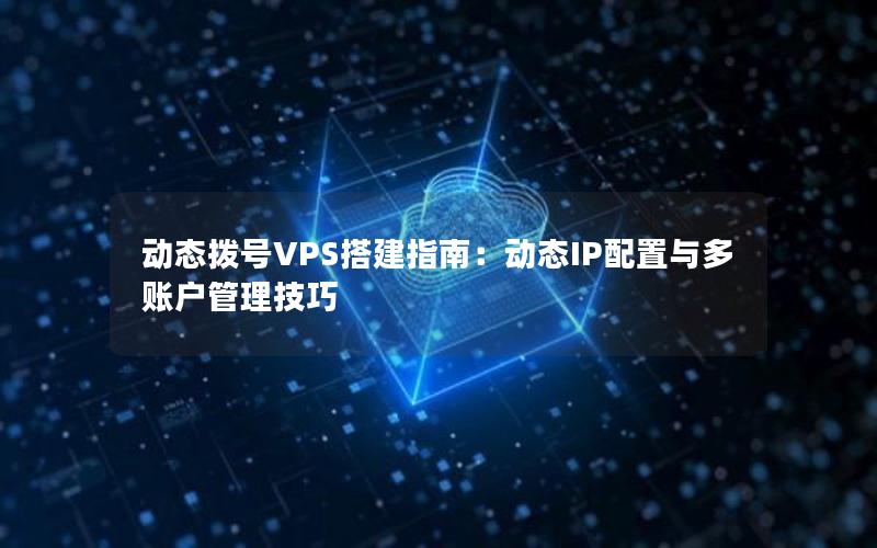 动态拨号VPS搭建指南：动态IP配置与多账户管理技巧