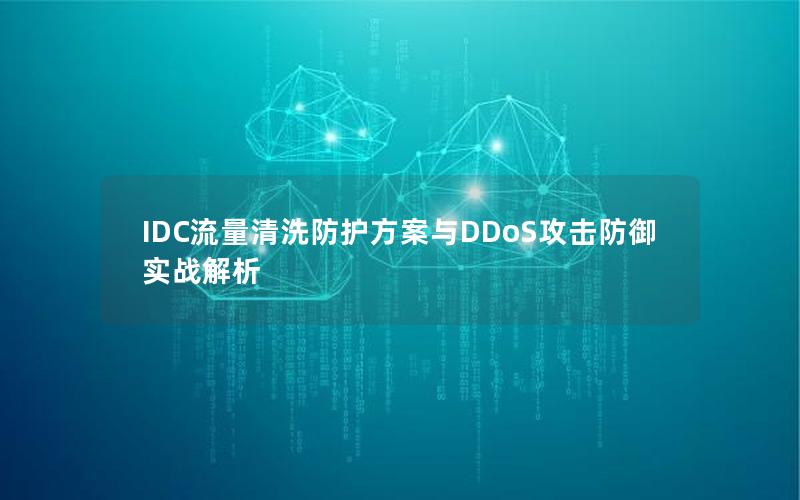 IDC流量清洗防护方案与DDoS攻击防御实战解析