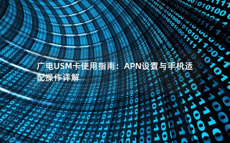 广电USM卡使用指南：APN设置与手机适配操作详解