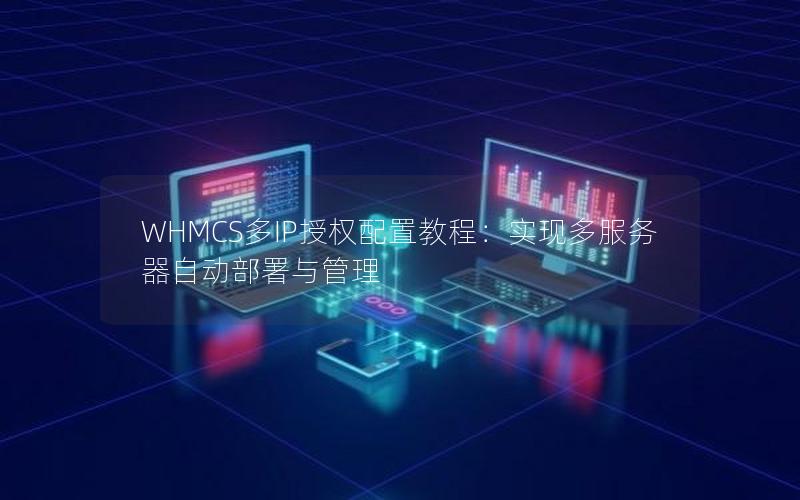 WHMCS多IP授权配置教程：实现多服务器自动部署与管理