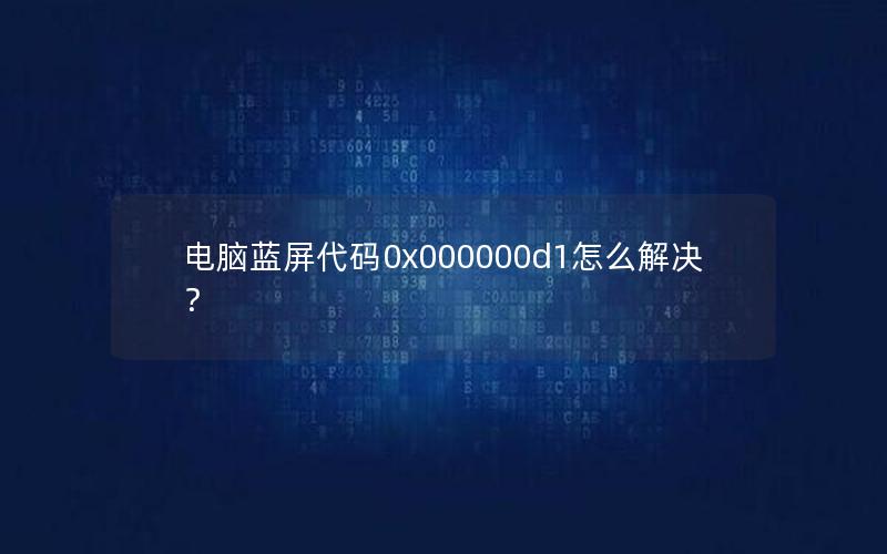 电脑蓝屏代码0x000000d1怎么解决？