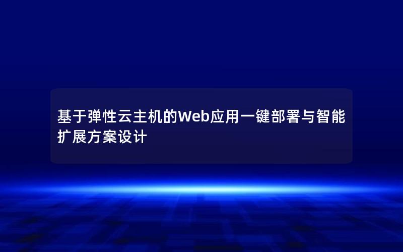 基于弹性云主机的Web应用一键部署与智能扩展方案设计