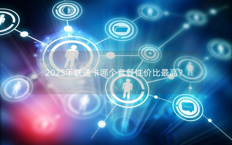 2025年联通卡哪个套餐性价比最高？