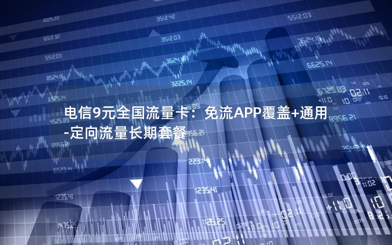 电信9元全国流量卡：免流APP覆盖+通用-定向流量长期套餐