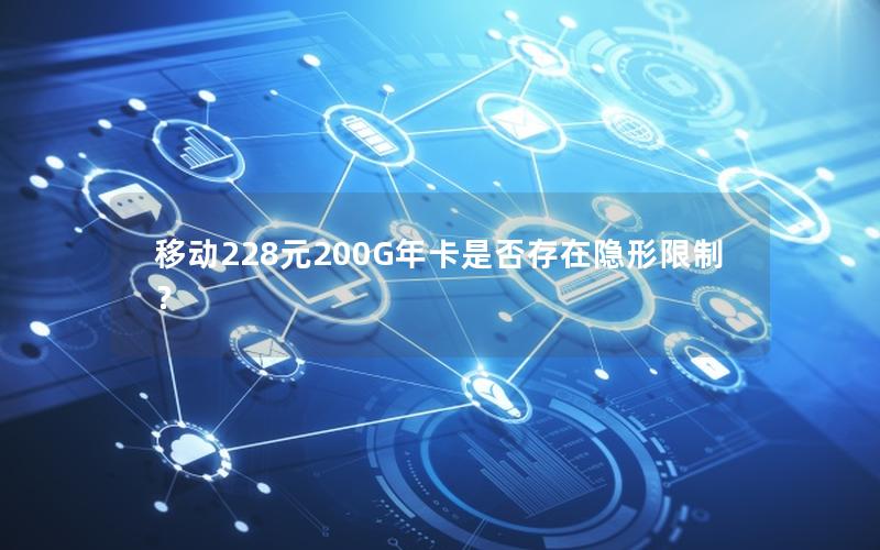 移动228元200G年卡是否存在隐形限制？