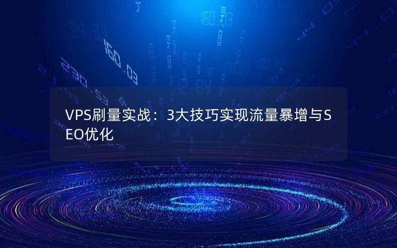 VPS刷量实战：3大技巧实现流量暴增与SEO优化