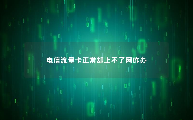 电信流量卡正常却上不了网咋办