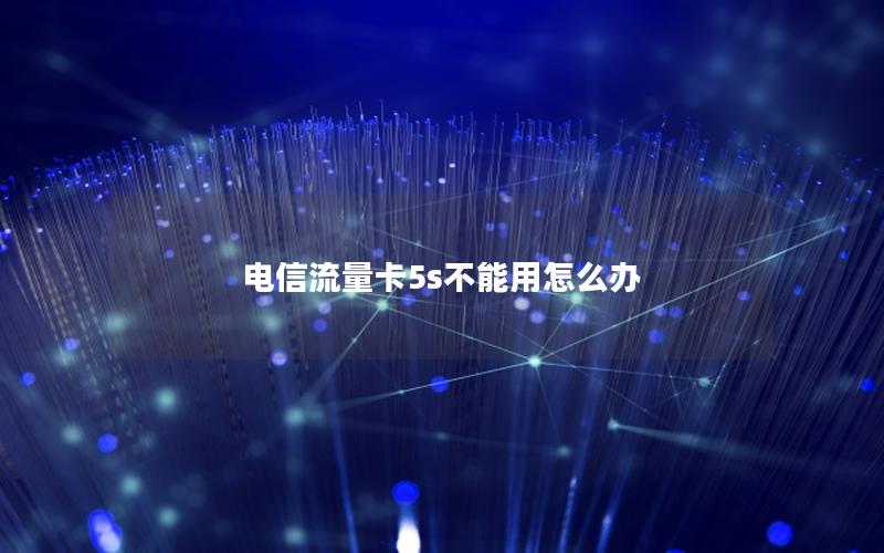 电信流量卡5s不能用怎么办