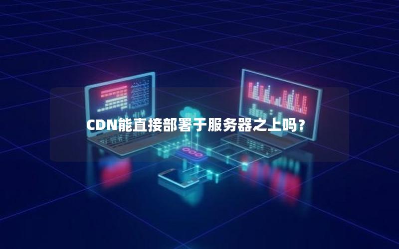 CDN能直接部署于服务器之上吗？