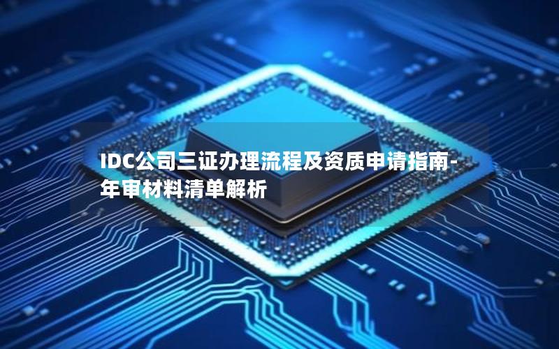 IDC公司三证办理流程及资质申请指南-年审材料清单解析