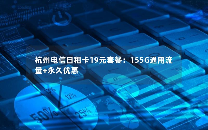 杭州电信日租卡19元套餐：155G通用流量+永久优惠