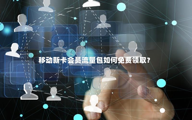 移动新卡会员流量包如何免费领取？