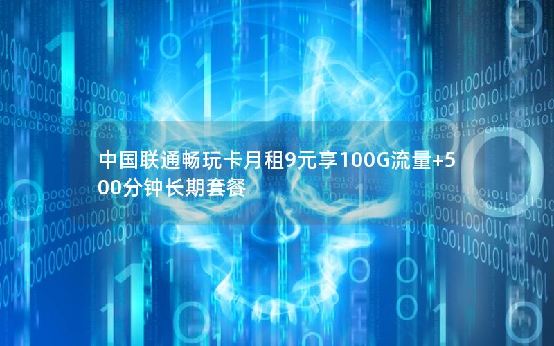 中国联通畅玩卡月租9元享100G流量+500分钟长期套餐