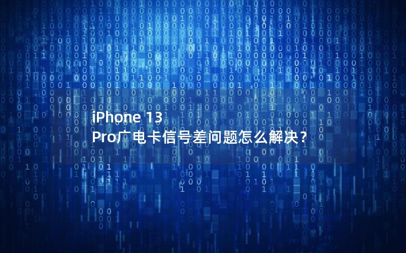 iPhone 13 Pro广电卡信号差问题怎么解决？