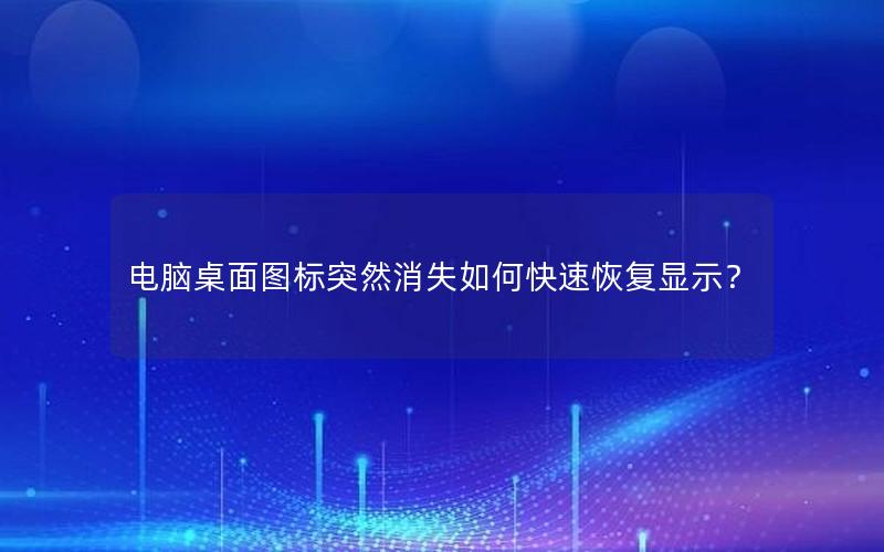 电脑桌面图标突然消失如何快速恢复显示？