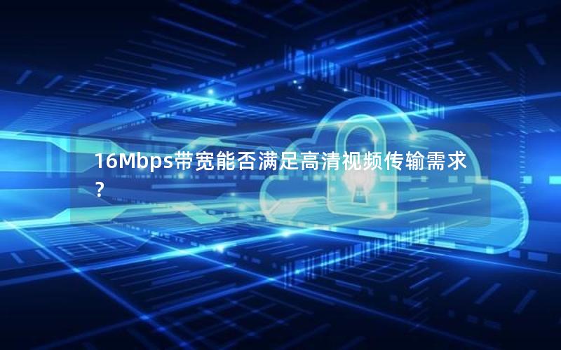 16Mbps带宽能否满足高清视频传输需求？