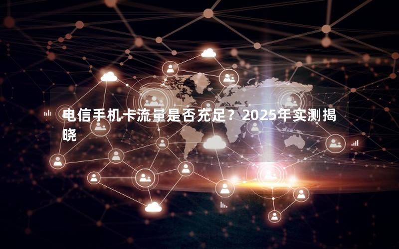 电信手机卡流量是否充足？2025年实测揭晓