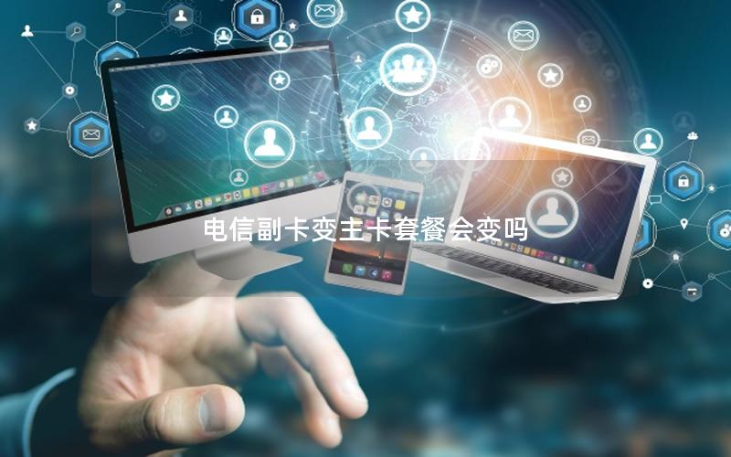 电信副卡变主卡套餐会变吗
