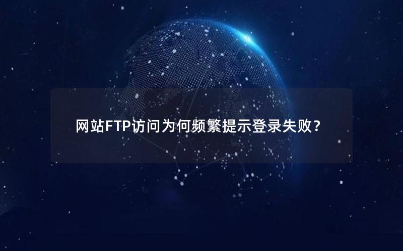 网站FTP访问为何频繁提示登录失败？