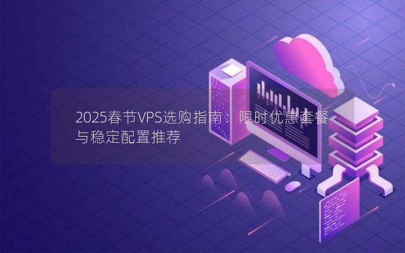 2025春节VPS选购指南：限时优惠套餐与稳定配置推荐