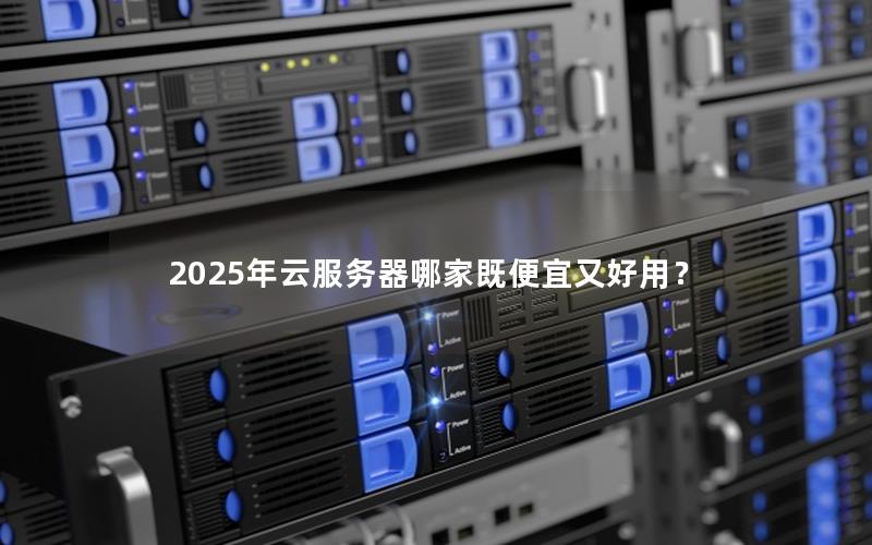 2025年云服务器哪家既便宜又好用？