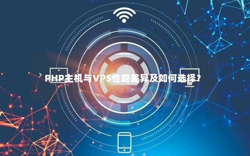 PHP主机与VPS性能差异及如何选择？