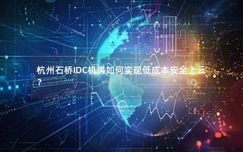 杭州石桥IDC机房如何实现低成本安全上云？