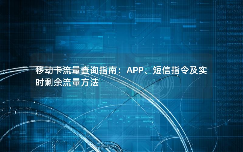 移动卡流量查询指南：APP、短信指令及实时剩余流量方法