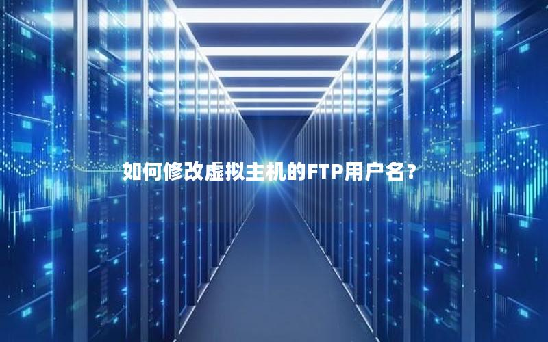 如何修改虚拟主机的FTP用户名？