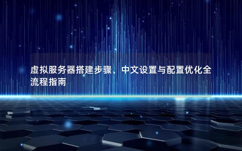 虚拟服务器搭建步骤、中文设置与配置优化全流程指南