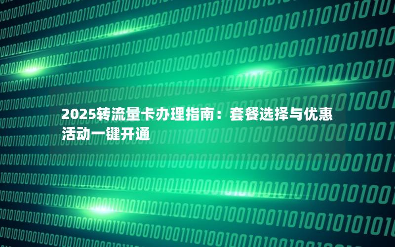 2025转流量卡办理指南：套餐选择与优惠活动一键开通